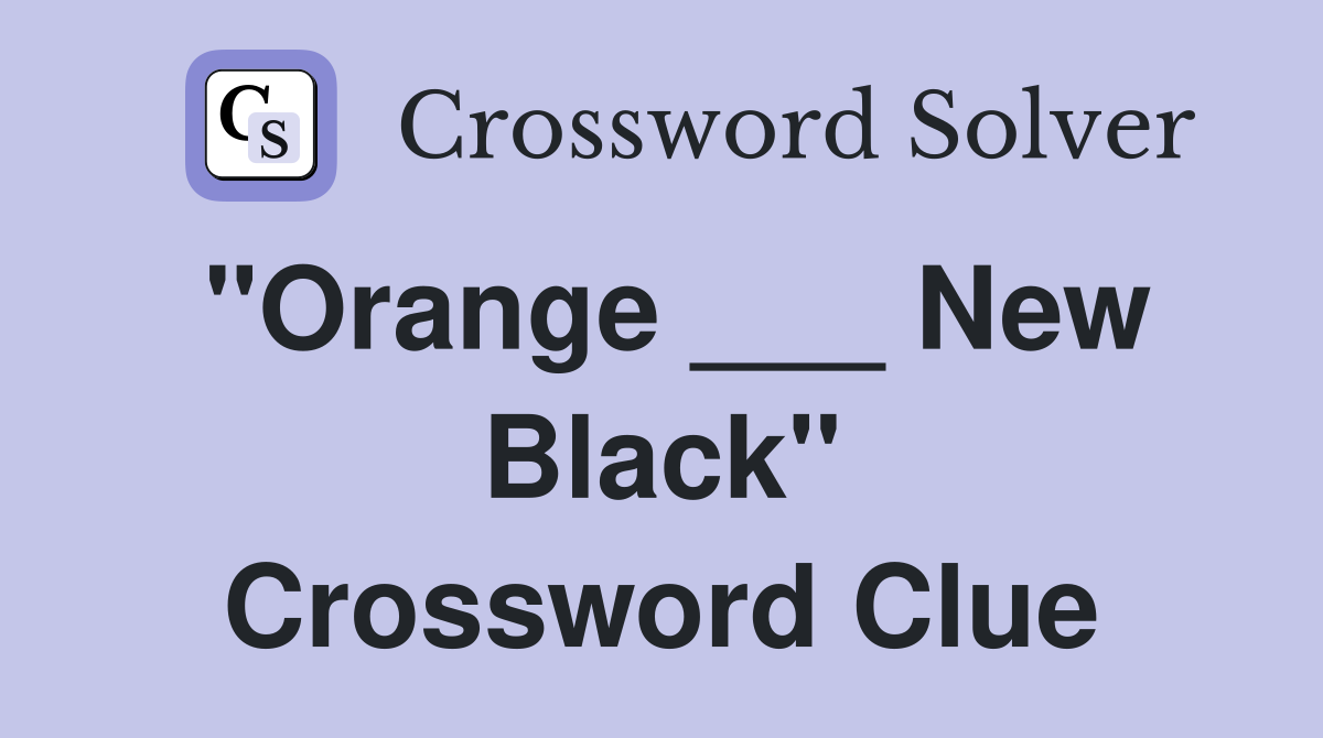 "Orange ___ New Black" Crossword Clue