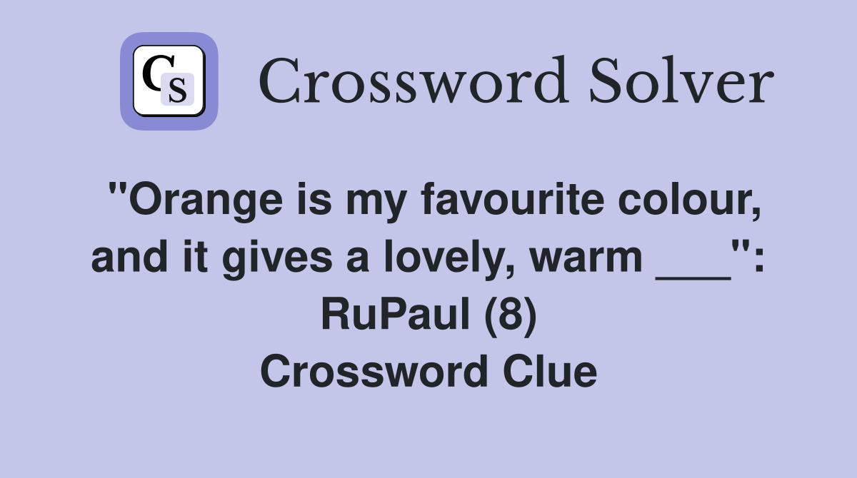 "Orange is my favourite colour, and it gives a lovely, warm ___": RuPaul (8) Crossword Clue