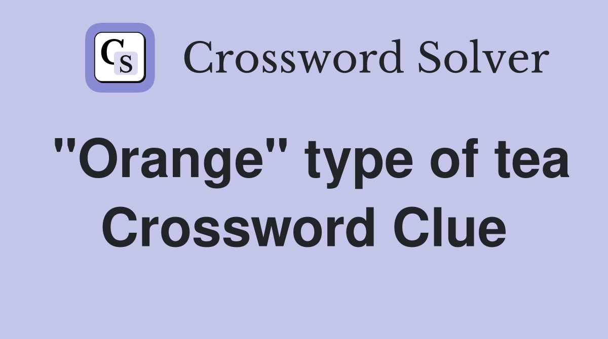 "Orange" type of tea Crossword Clue