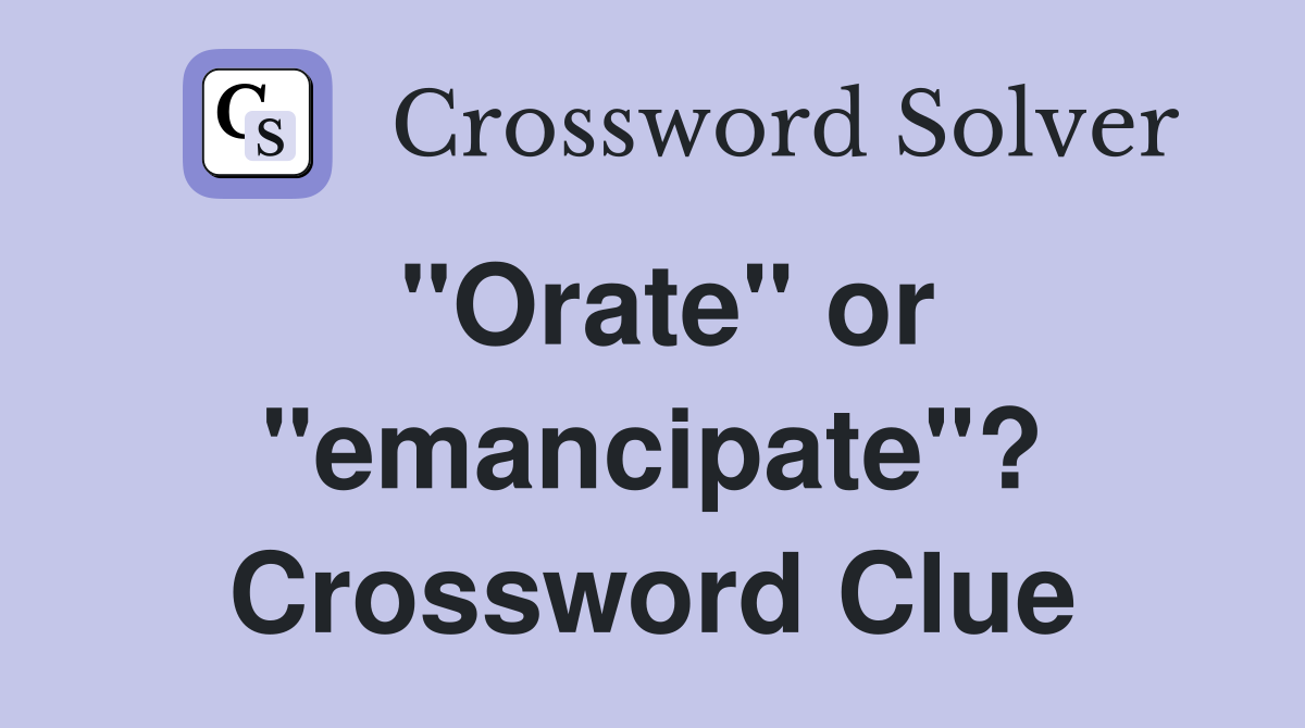 "Orate" or "emancipate"? Crossword Clue