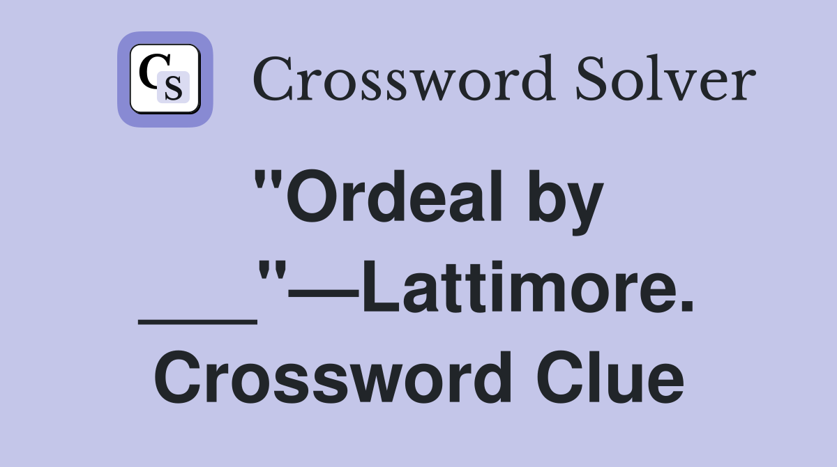 "Ordeal by ___"—Lattimore. Crossword Clue