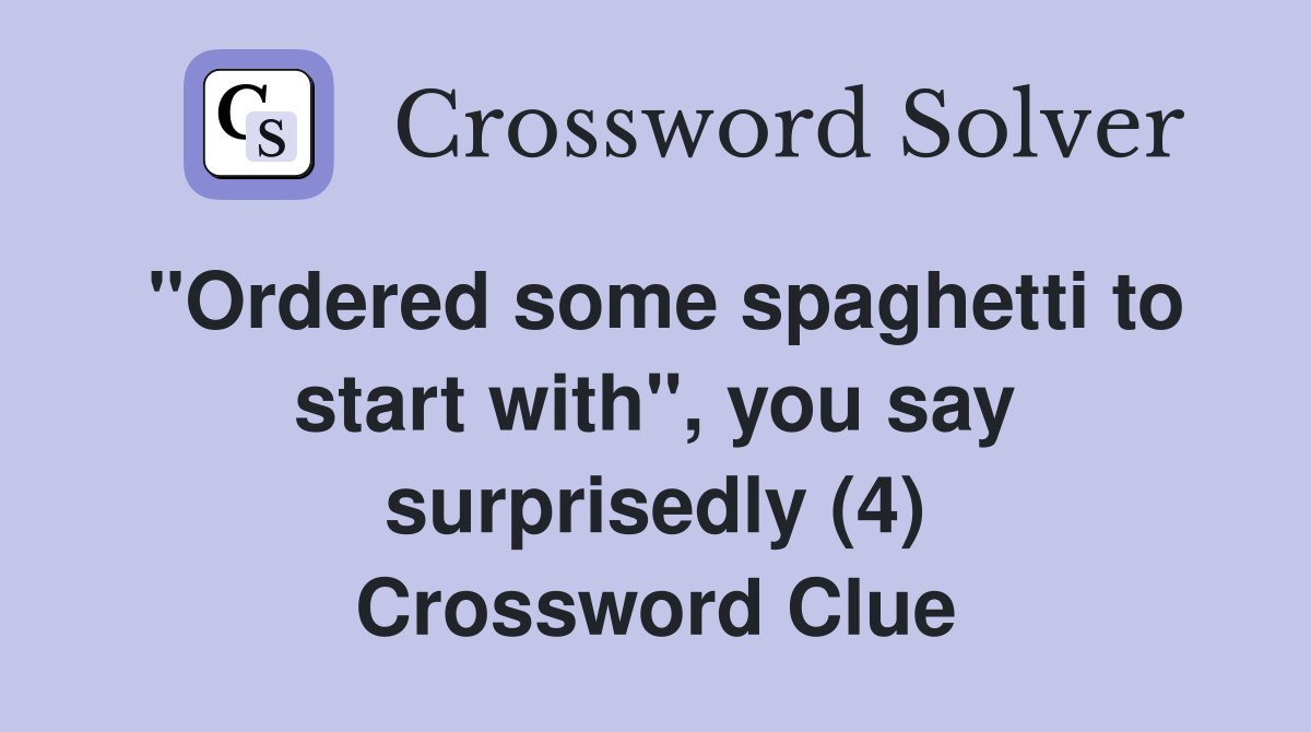 "Ordered some spaghetti to start with", you say surprisedly (4) Crossword Clue