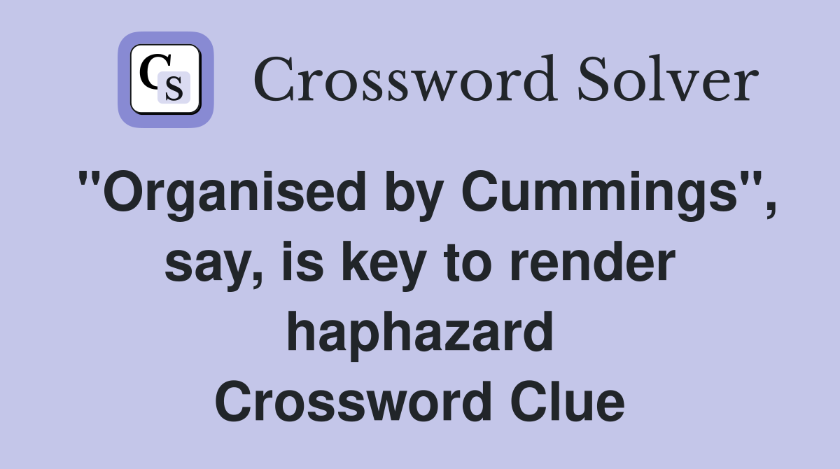 "Organised by Cummings", say, is key to render haphazard Crossword Clue