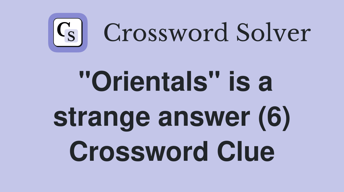 "Orientals" is a strange answer (6) Crossword Clue