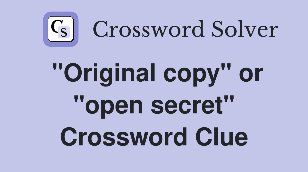 "Original copy" or "open secret" Crossword Clue