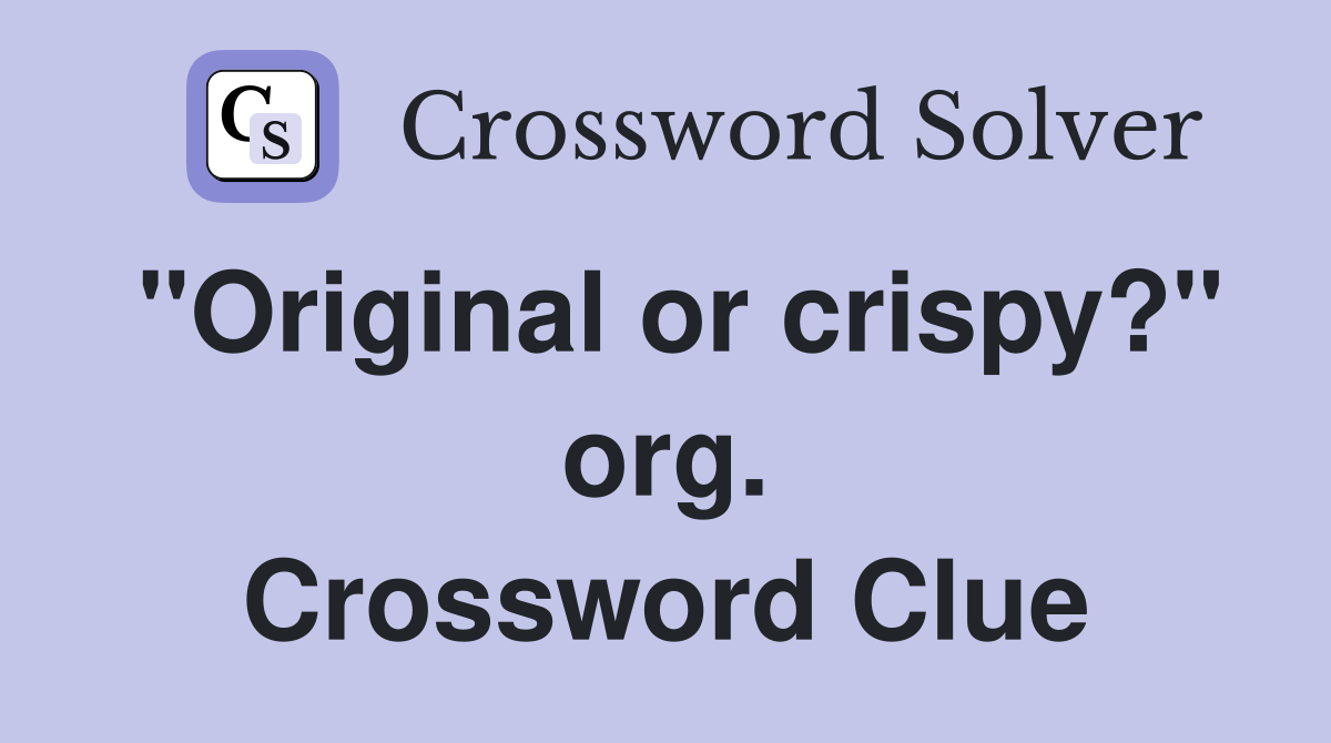 "Original or crispy?" org. Crossword Clue