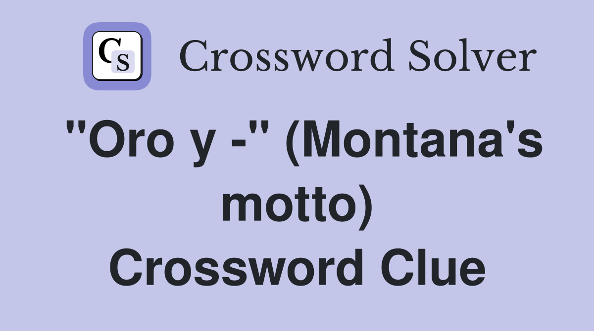 "Oro y -" (Montana's motto) Crossword Clue