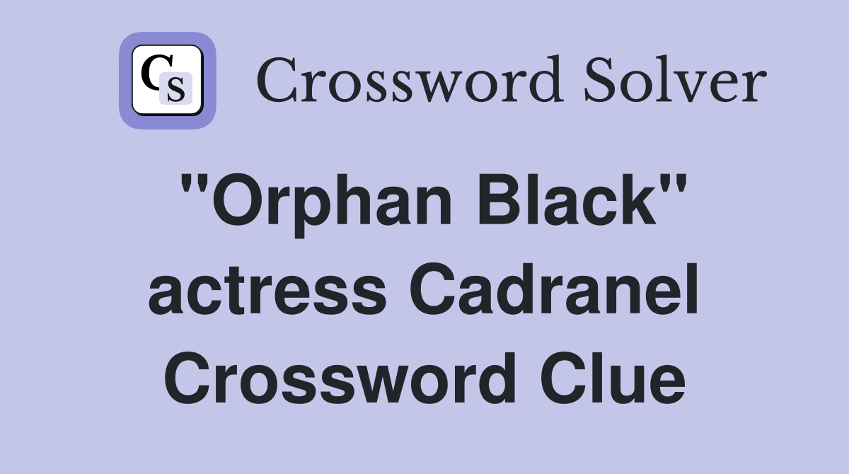 "Orphan Black" actress Cadranel Crossword Clue