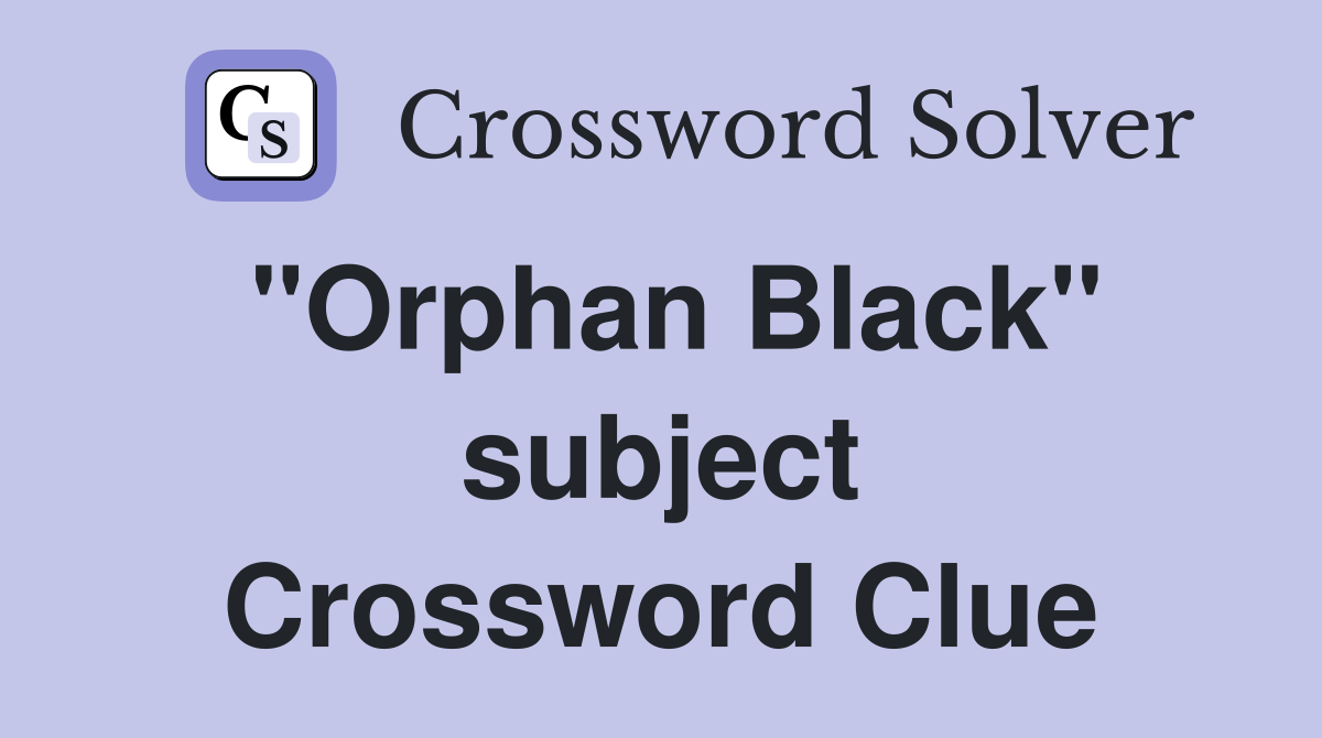 "Orphan Black" subject Crossword Clue