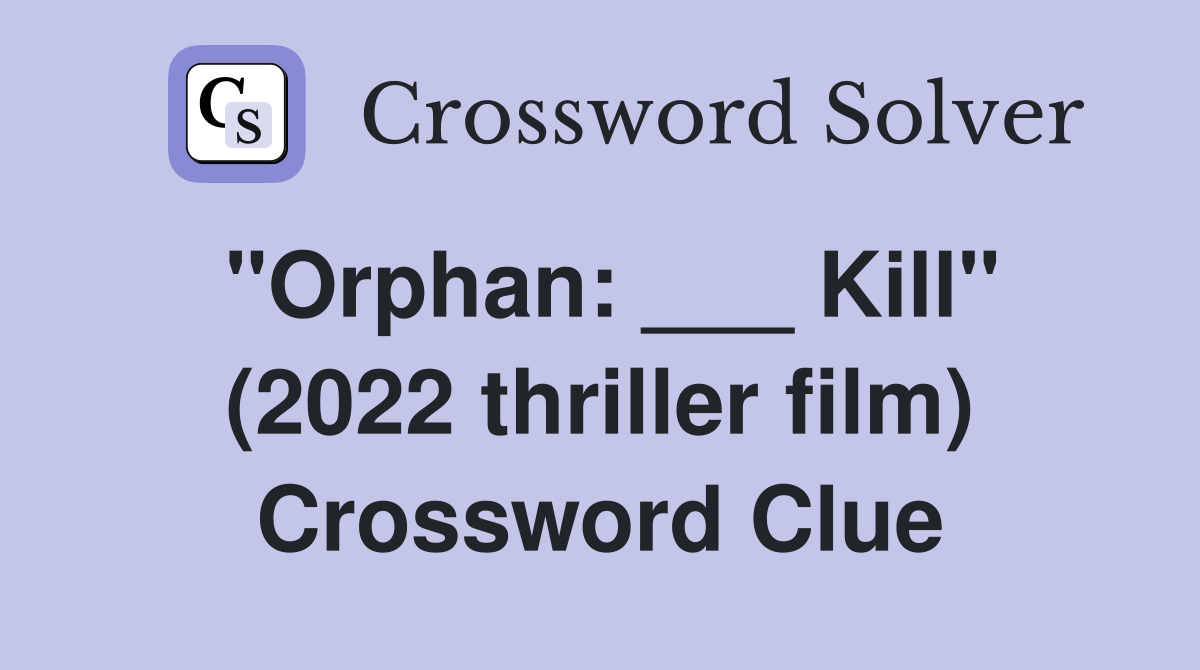"Orphan: ___ Kill" (2022 thriller film) Crossword Clue