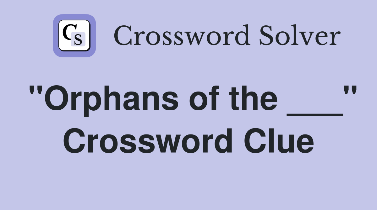 "Orphans of the ___" Crossword Clue