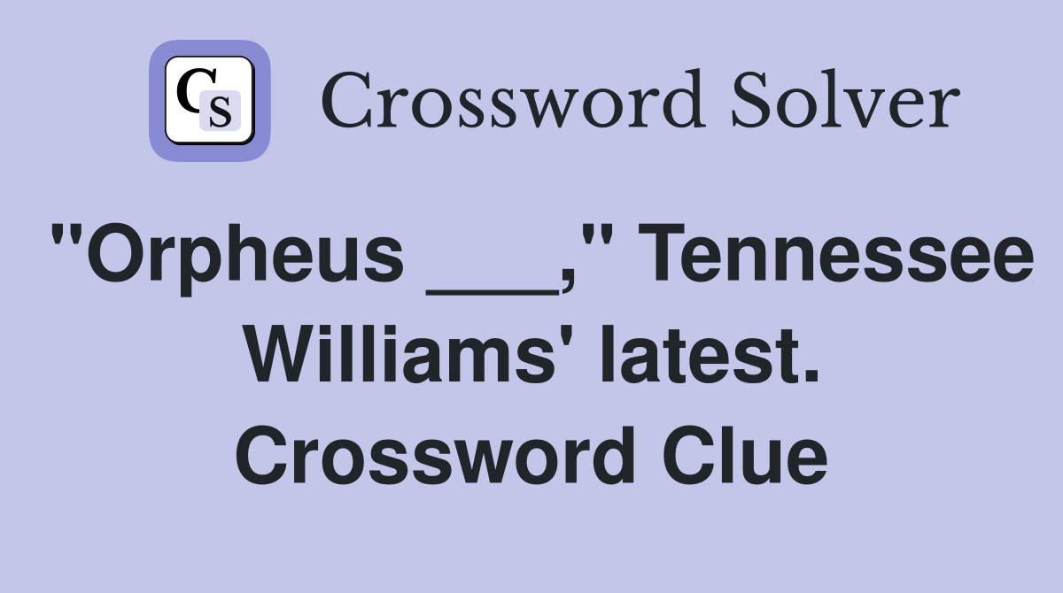 "Orpheus ___," Tennessee Williams' latest. Crossword Clue