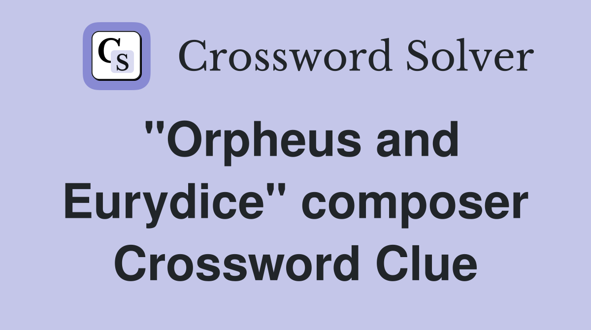 "Orpheus and Eurydice" composer Crossword Clue