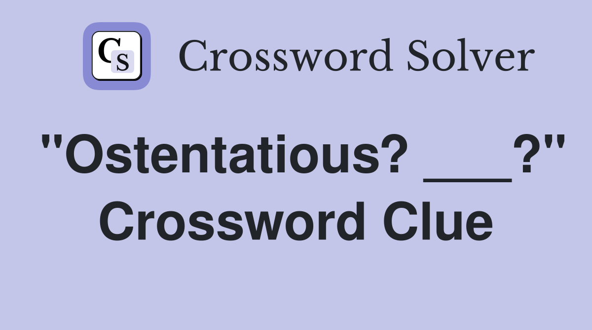 "Ostentatious? ___?" Crossword Clue
