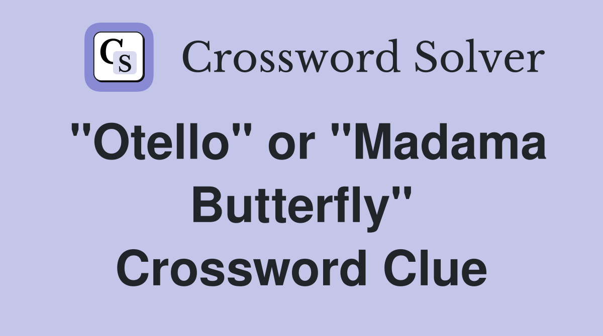"Otello" or "Madama Butterfly" Crossword Clue