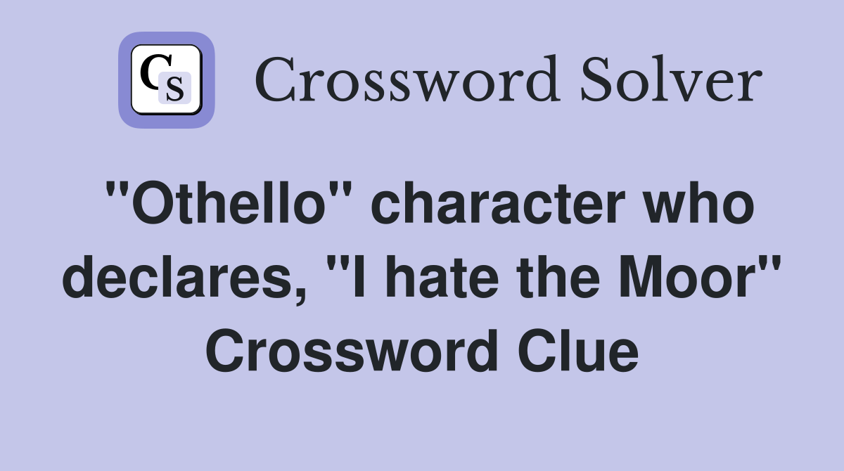 "Othello" character who declares, "I hate the Moor" Crossword Clue