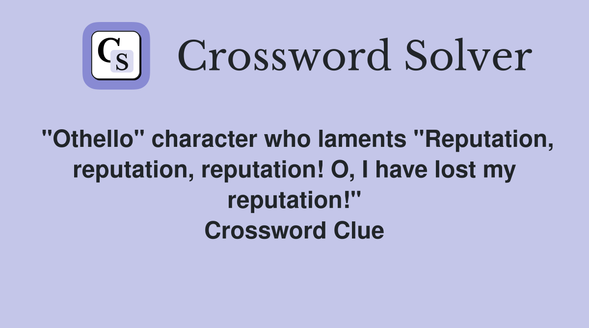 "Othello" character who laments "Reputation, reputation, reputation! O, I have lost my reputation!" Crossword Clue