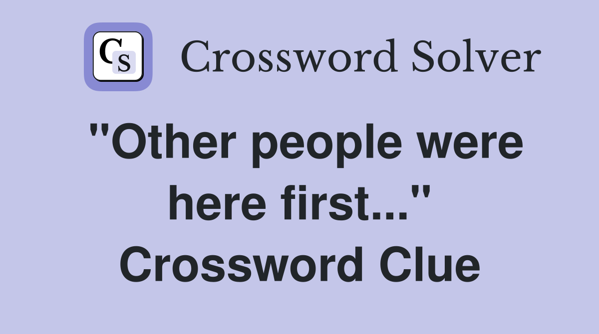 "Other people were here first..." Crossword Clue