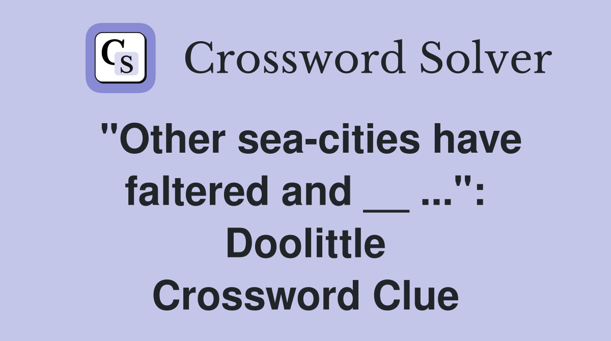 "Other sea-cities have faltered and __ ...": Doolittle Crossword Clue
