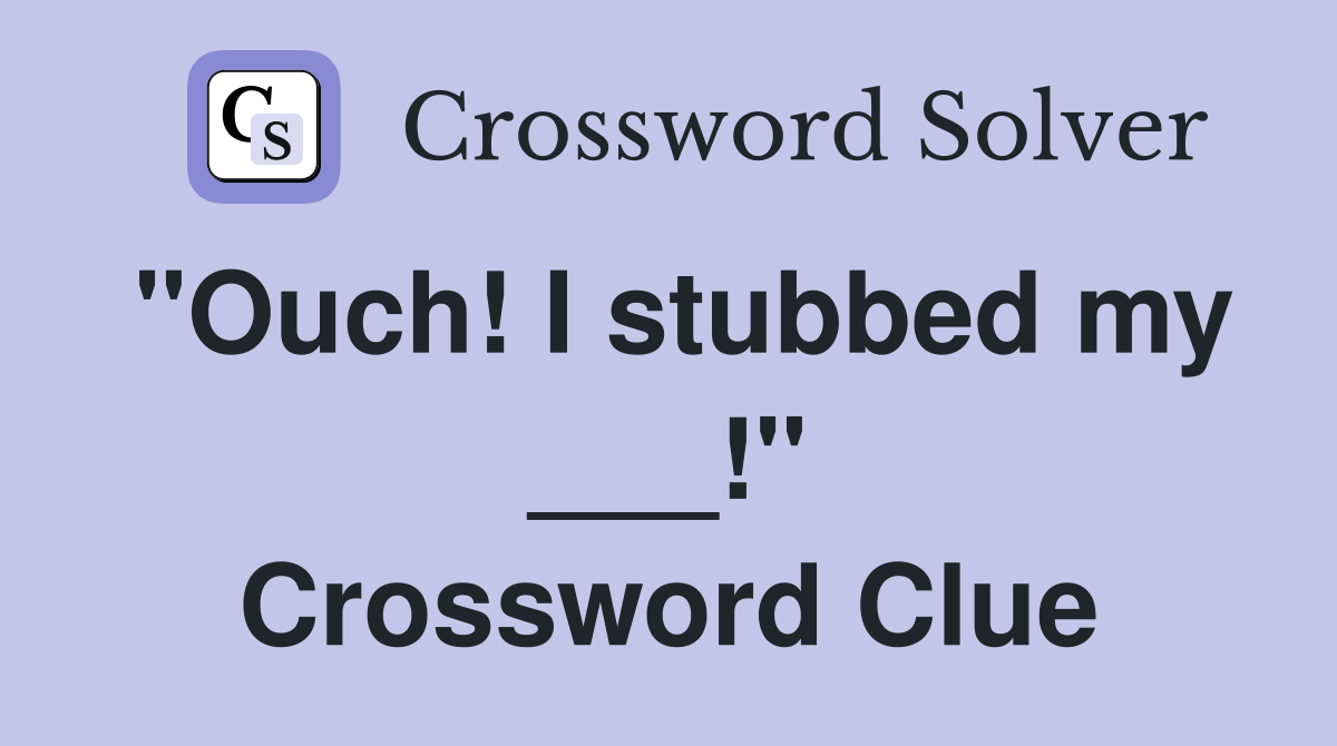 "Ouch! I stubbed my ___!" Crossword Clue
