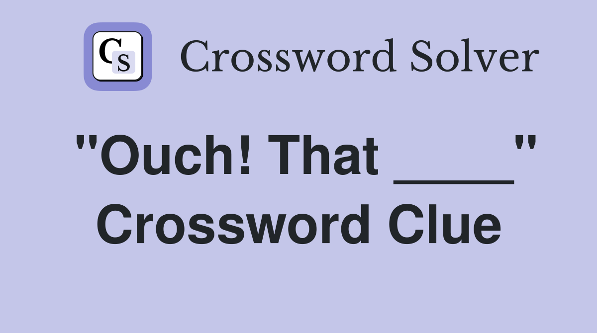 "Ouch! That ____" Crossword Clue