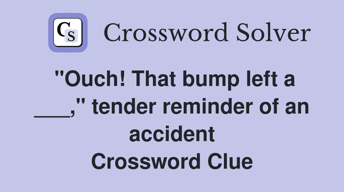 "Ouch! That bump left a ___," tender reminder of an accident Crossword Clue