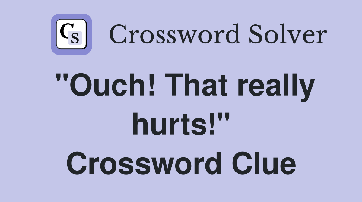 "Ouch! That really hurts!" Crossword Clue