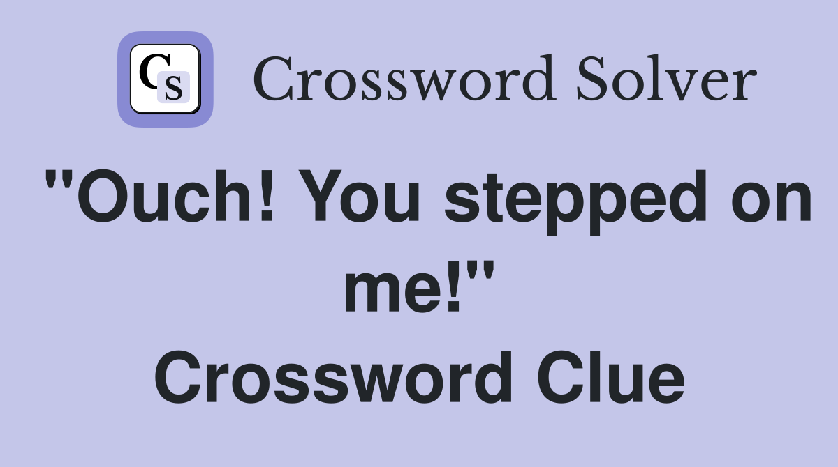 "Ouch! You stepped on me!" Crossword Clue