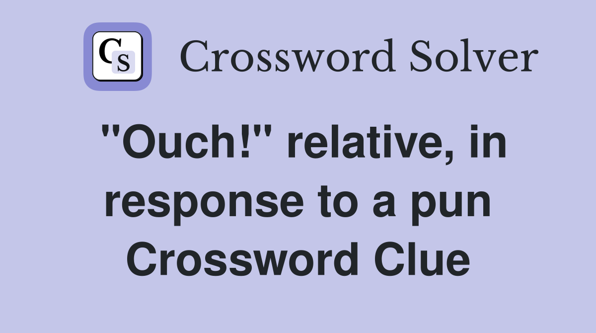 "Ouch!" relative, in response to a pun Crossword Clue
