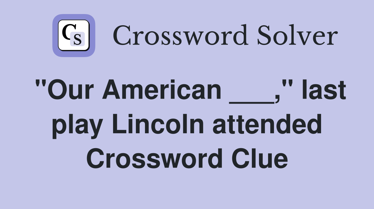 "Our American ___," last play Lincoln attended Crossword Clue