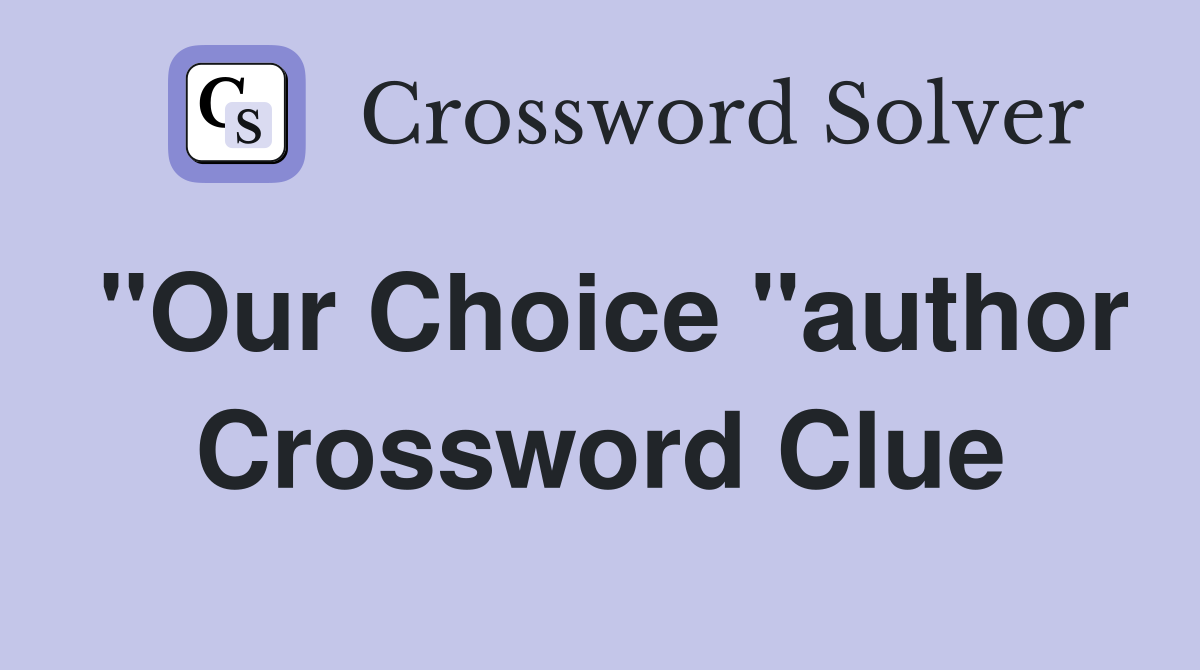 "Our Choice "author Crossword Clue