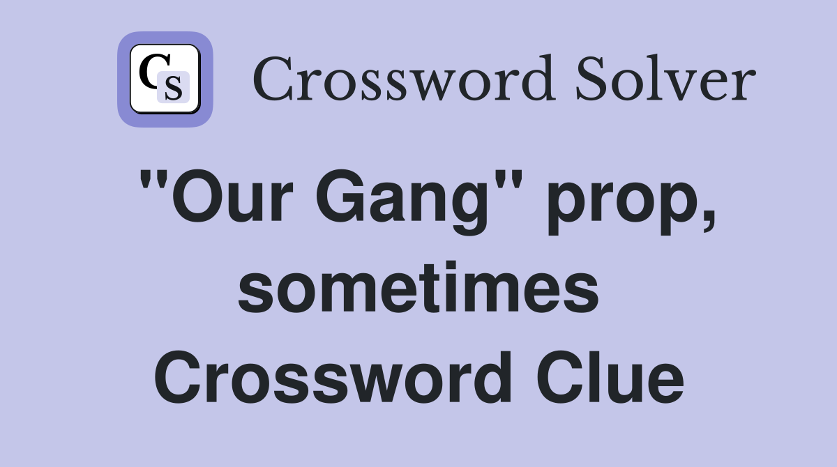 "Our Gang" prop, sometimes Crossword Clue