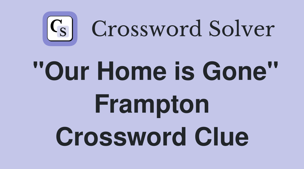 "Our Home is Gone" Frampton Crossword Clue