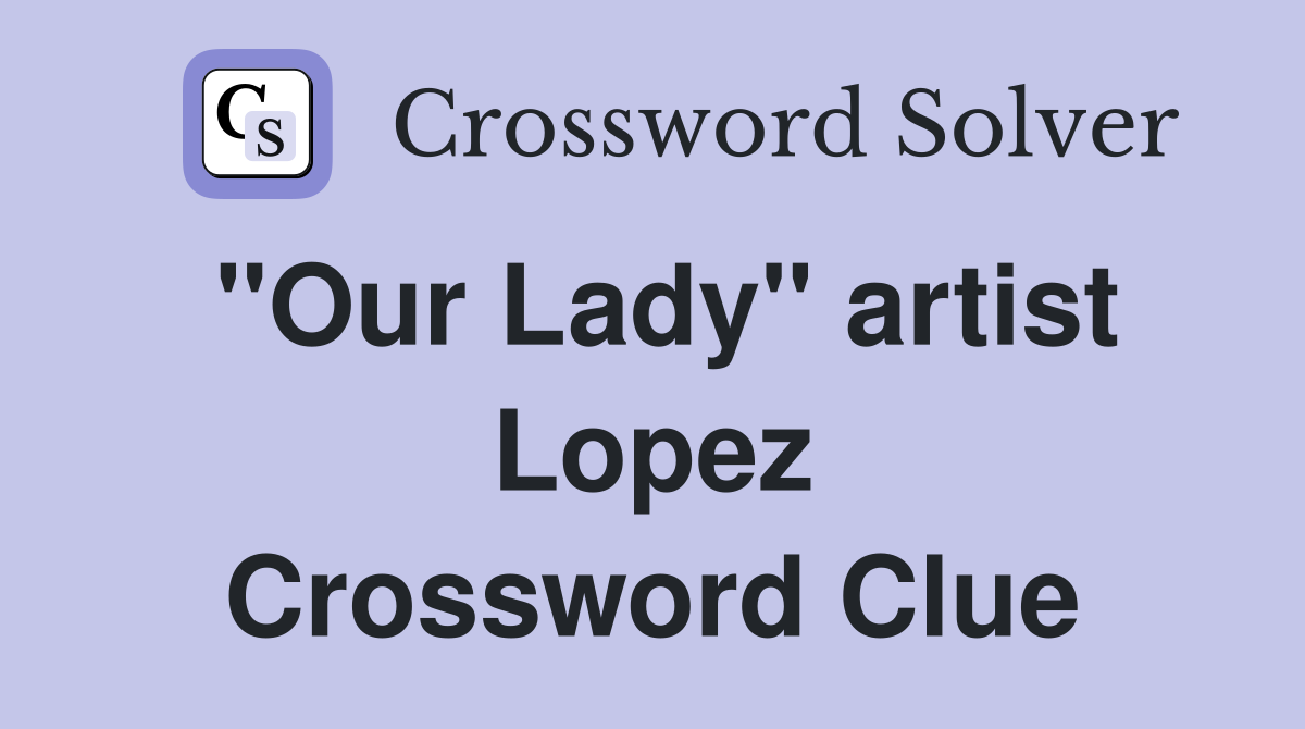 "Our Lady" artist Lopez Crossword Clue