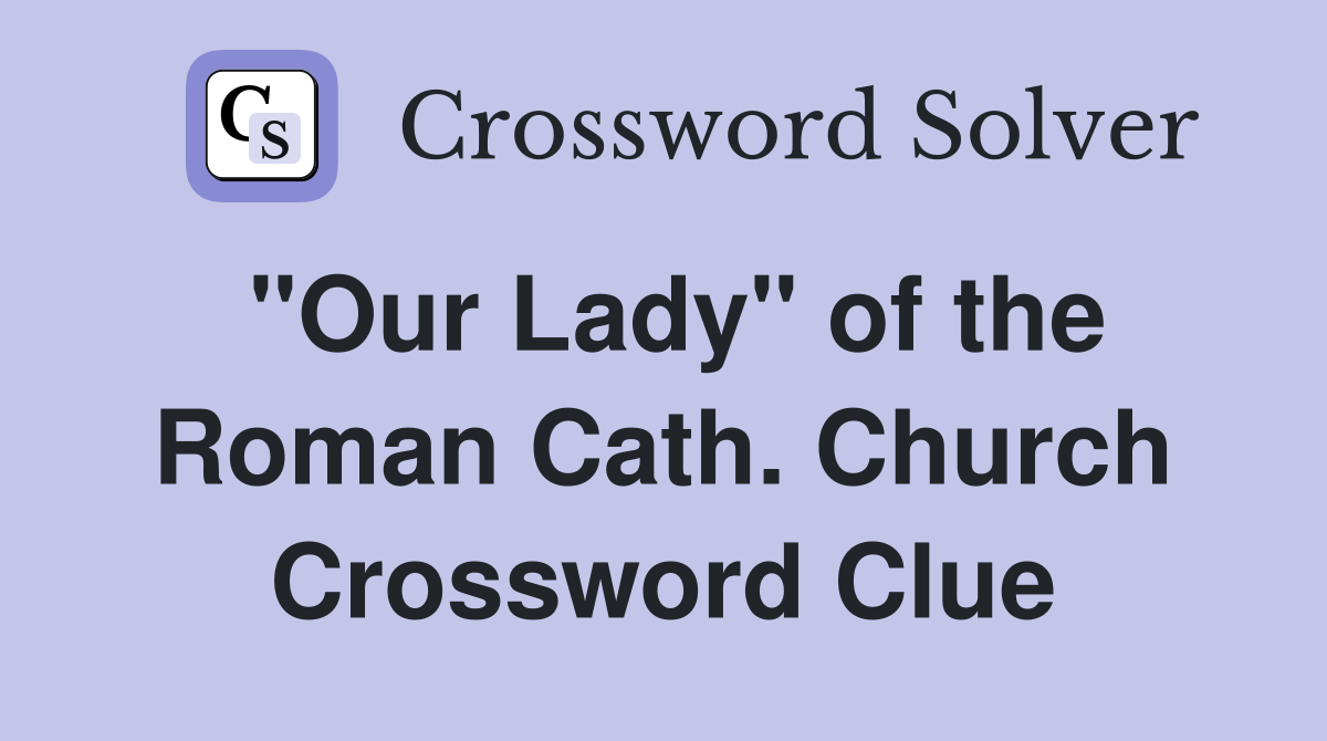 "Our Lady" of the Roman Cath. Church Crossword Clue