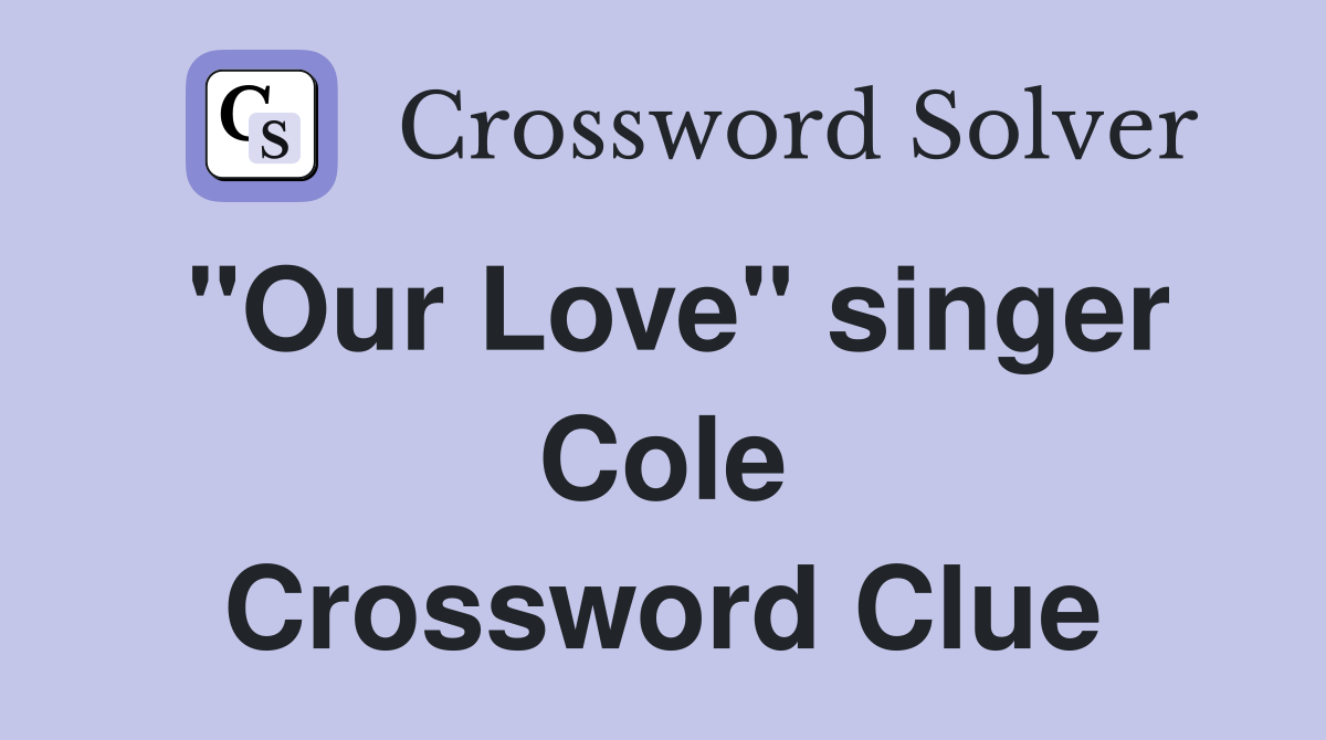 "Our Love" singer Cole Crossword Clue