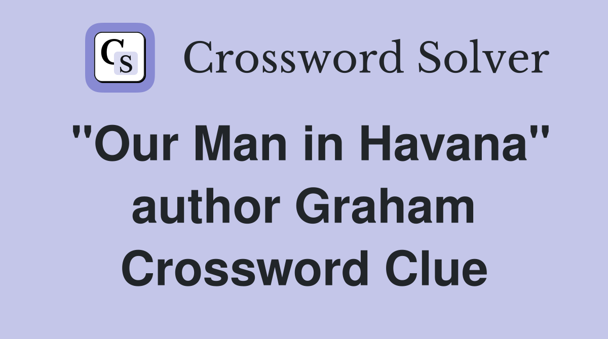"Our Man in Havana" author Graham Crossword Clue