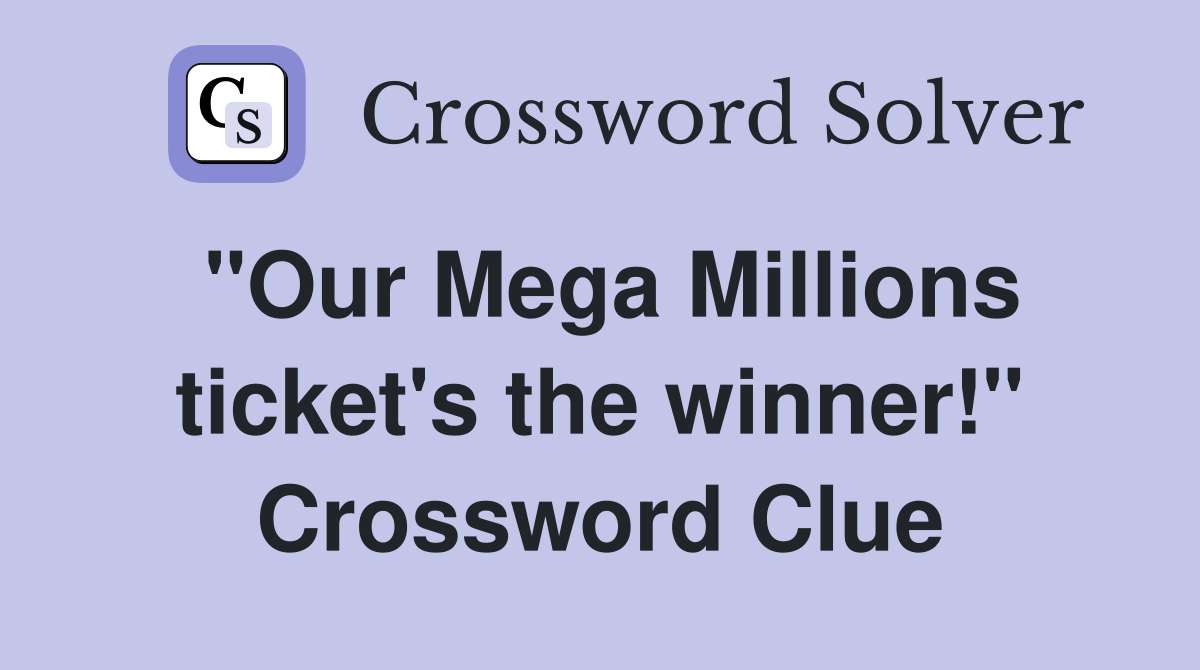 "Our Mega Millions ticket's the winner!" Crossword Clue