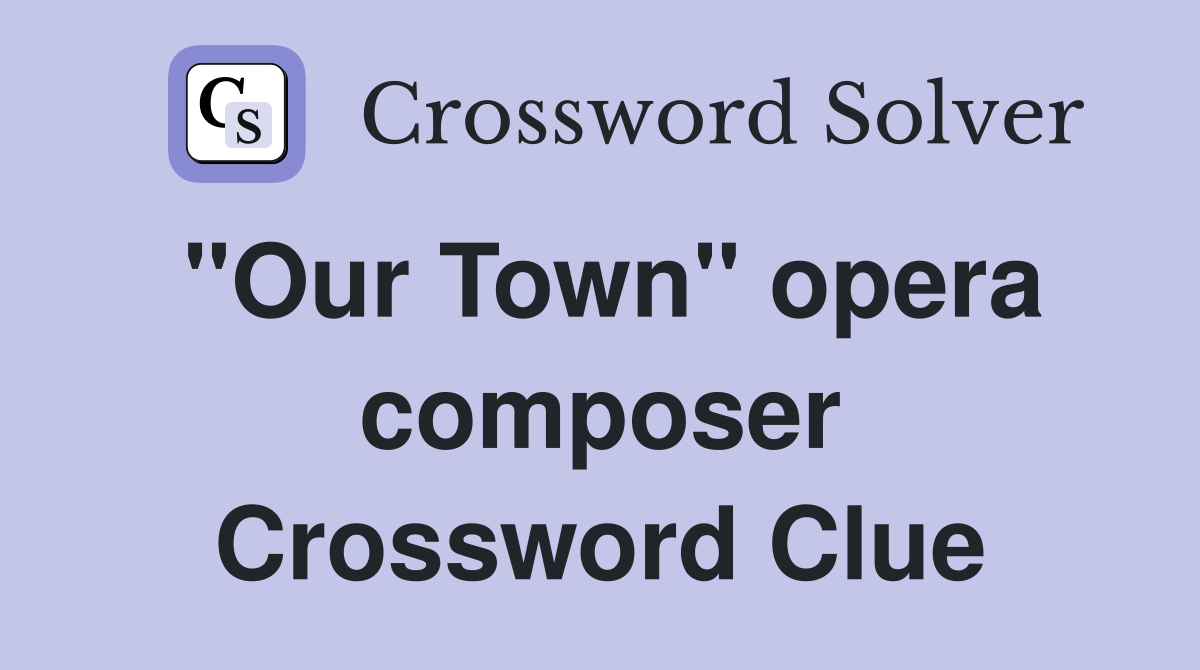 "Our Town" opera composer Crossword Clue