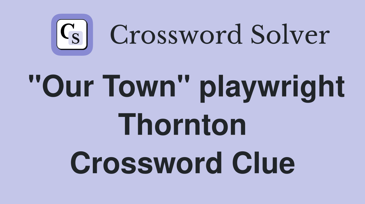 "Our Town" playwright Thornton Crossword Clue