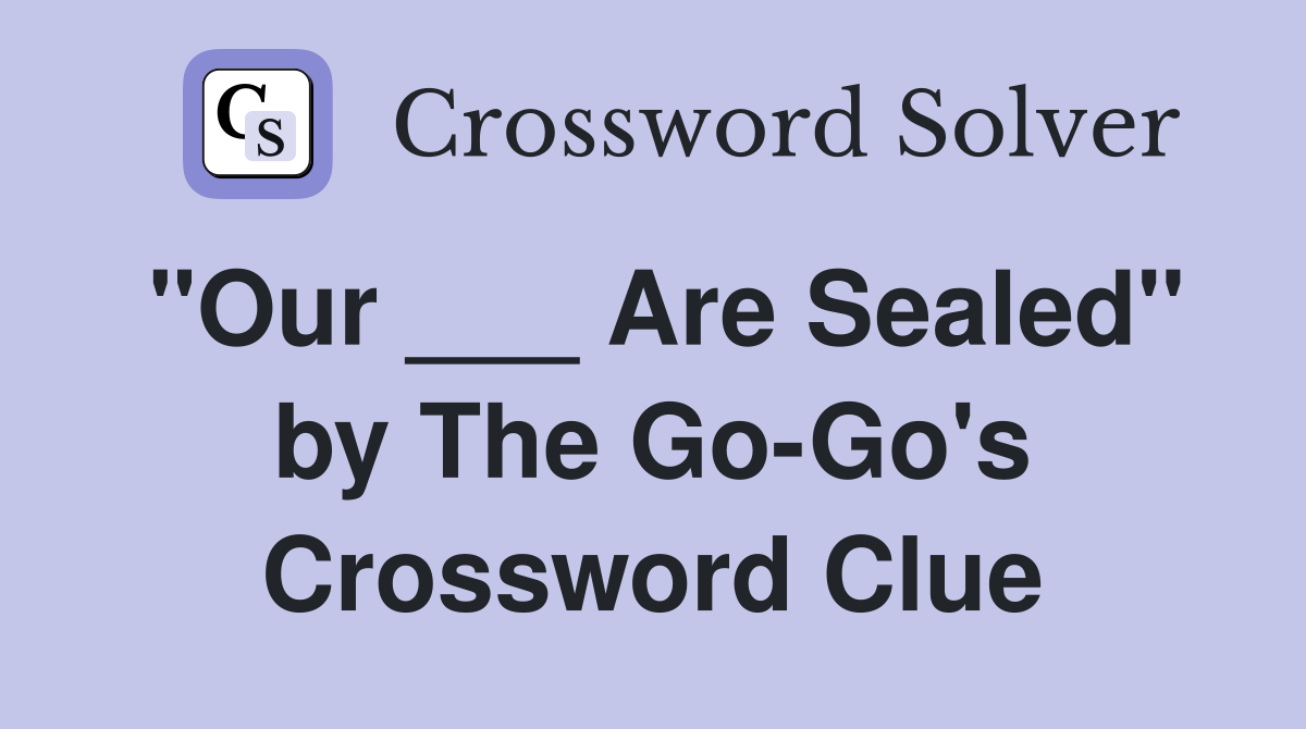 "Our ___ Are Sealed" by The Go-Go's Crossword Clue