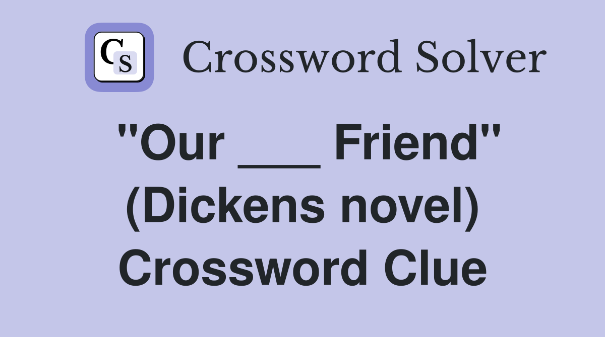 "Our ___ Friend" (Dickens novel) Crossword Clue