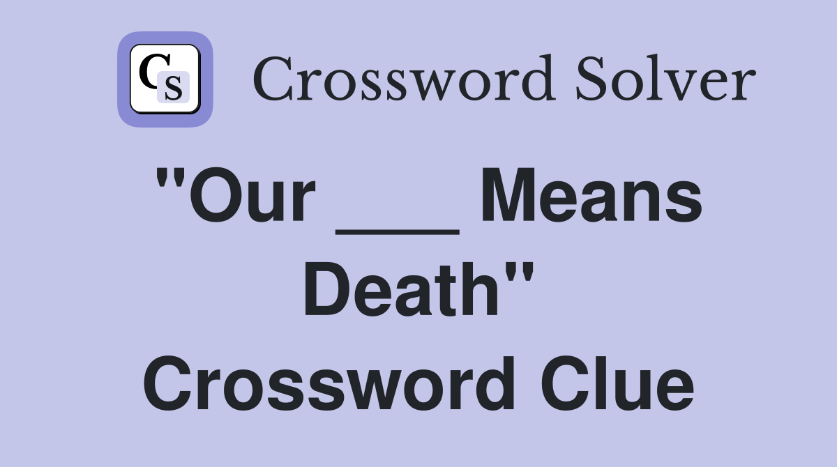 "Our ___ Means Death" Crossword Clue