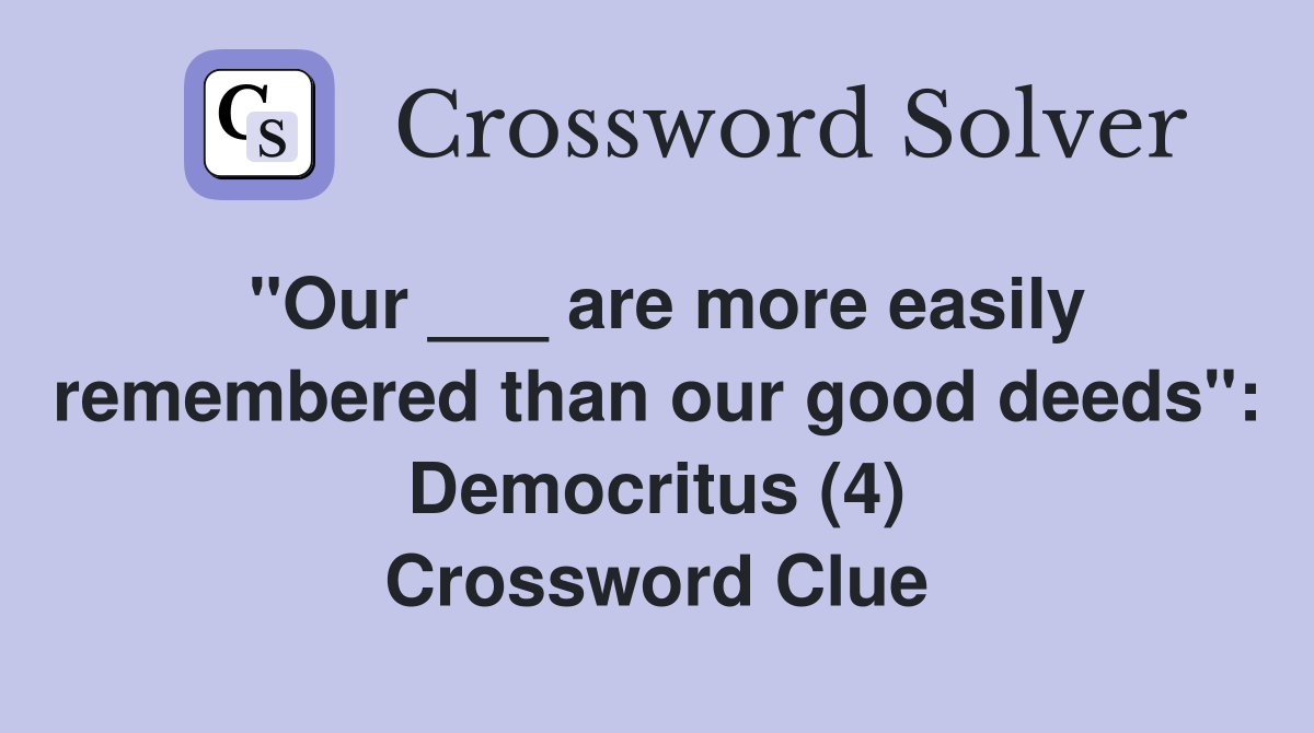 "Our ___ are more easily remembered than our good deeds": Democritus (4) Crossword Clue