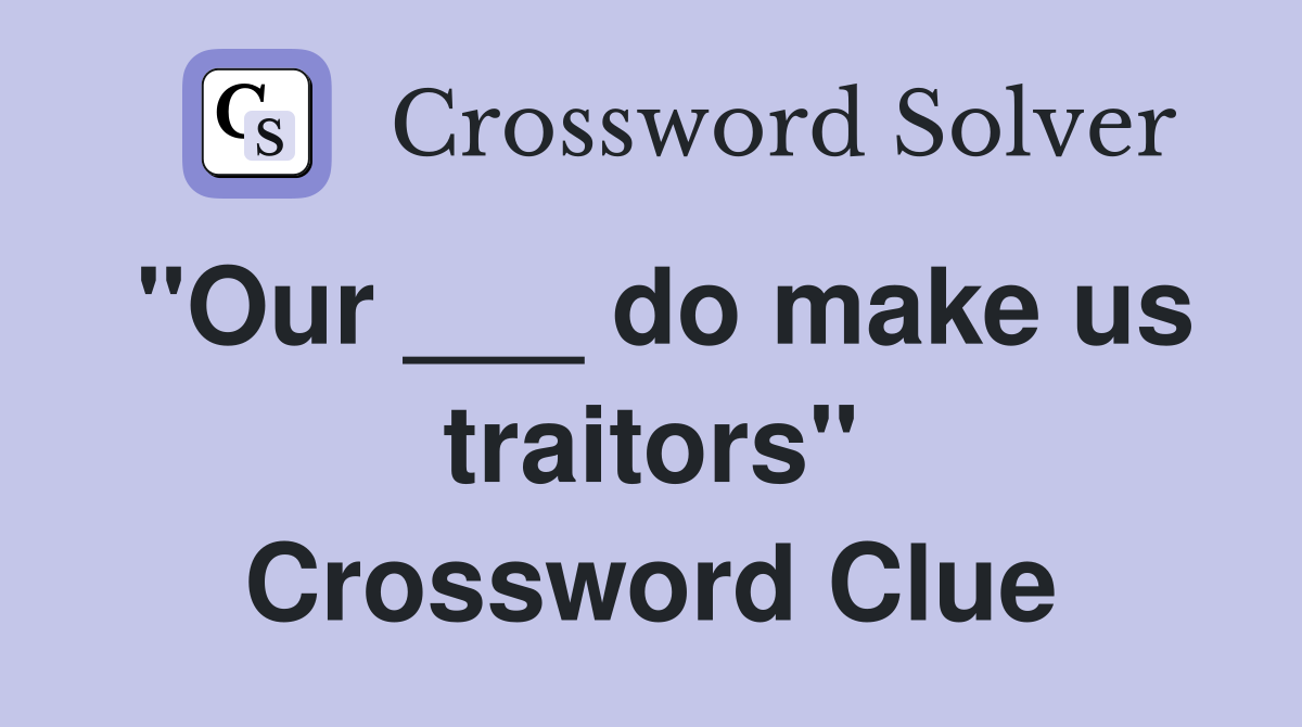 "Our ___ do make us traitors" Crossword Clue