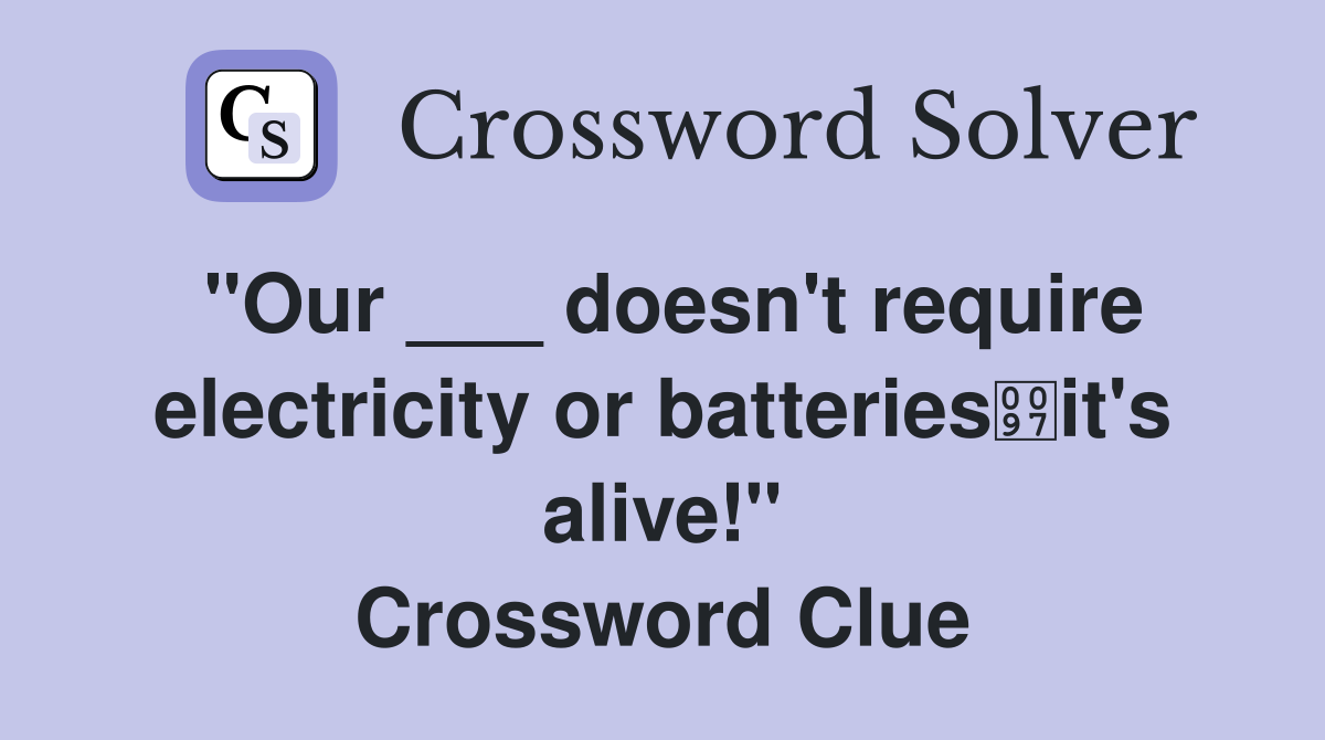 "Our ___ doesn't require electricity or batteriesit's alive!" Crossword Clue