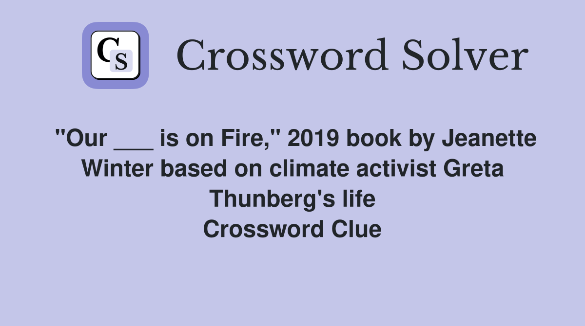 "Our ___ is on Fire," 2019 book by Jeanette Winter based on climate activist Greta Thunberg's life Crossword Clue
