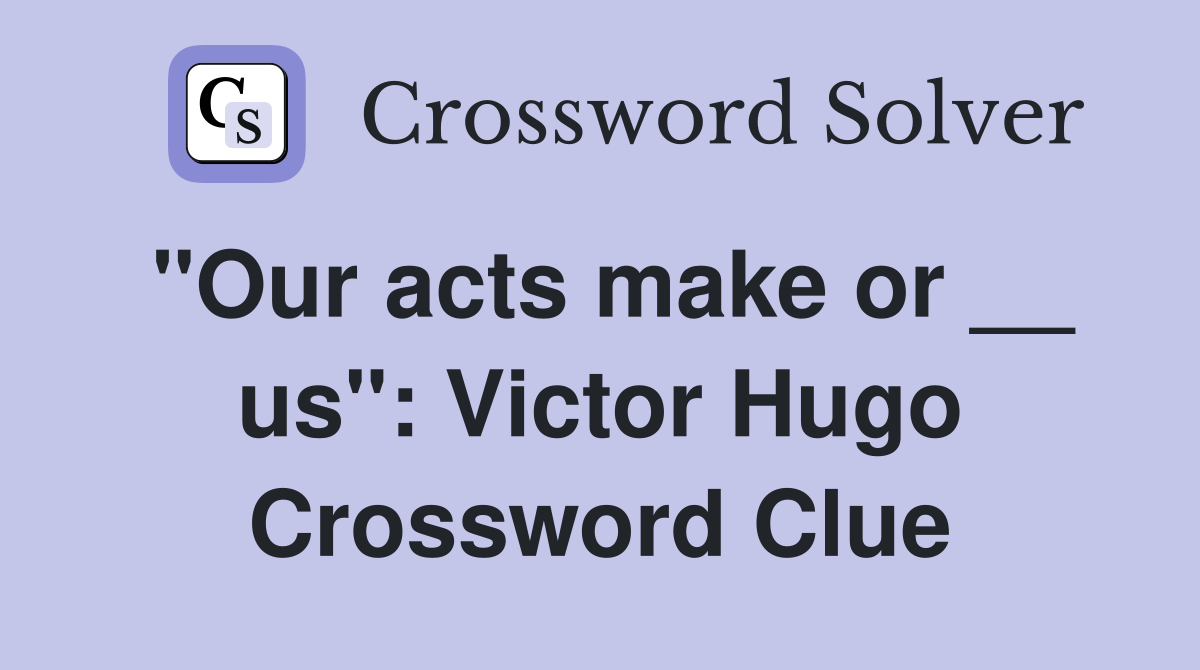 "Our acts make or __ us": Victor Hugo Crossword Clue