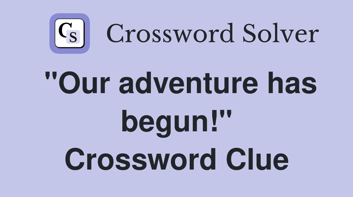 "Our adventure has begun!" Crossword Clue