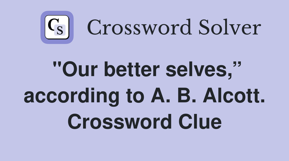 "Our better selves,” according to A. B. Alcott. Crossword Clue